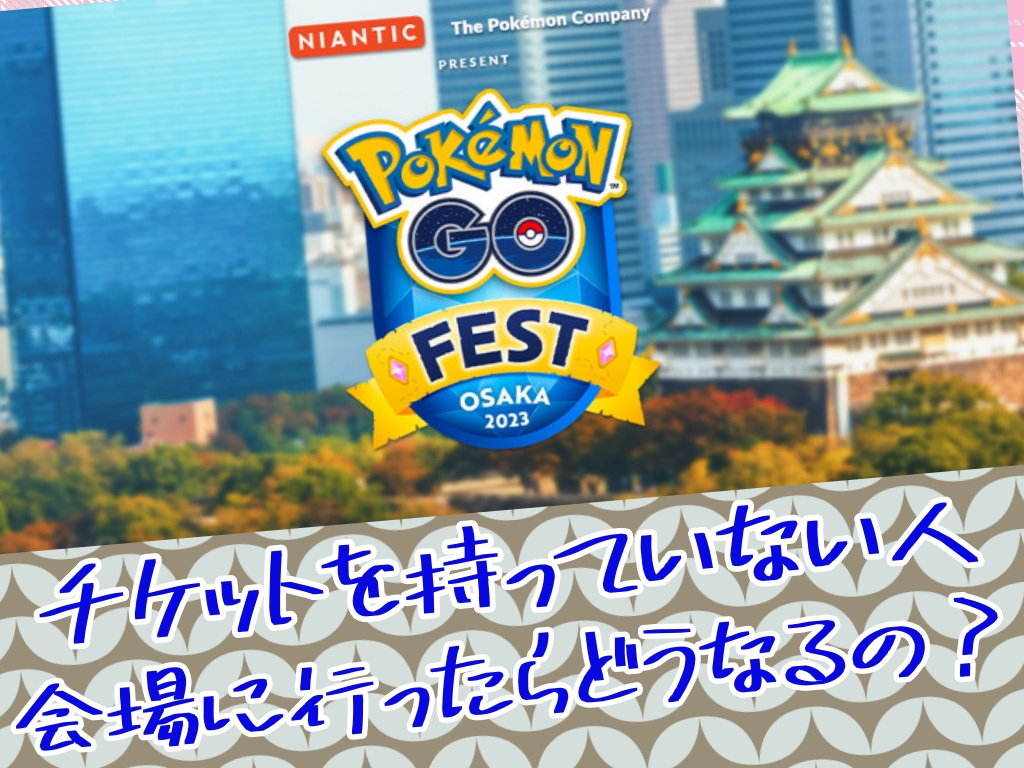 【ポケモンGO】GO Fest 2023：大阪のチケットを持っていない人が万博記念公園に行ったらどうなるの？